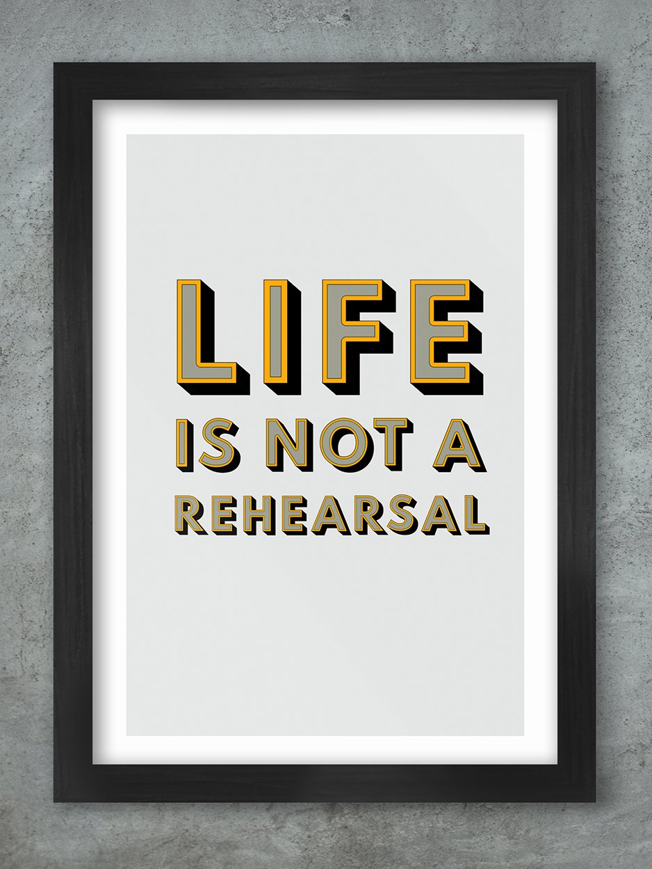 Life Is Not A Rehearsal Poster Print